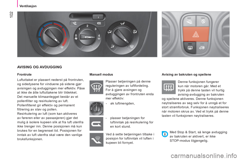 CITROEN NEMO 2013  InstruksjonsbØker (in Norwegian)  102
 
 
 
 
 
 
Ventilasjon  
 
 
 
 
 
 
AVISING OG AVDUGGING 
 
 
Frontrute 
  Luftuttaket er plassert nederst på frontruten, 
og sidedysene for vinduene på sidene gjør 
avisingen og avduggingen