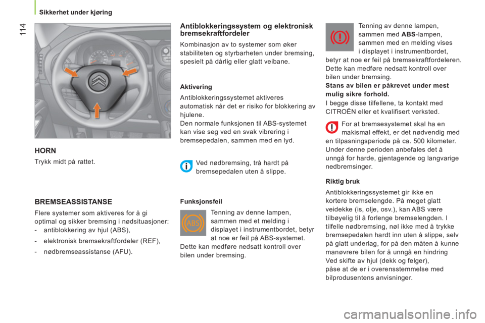 CITROEN NEMO 2013  InstruksjonsbØker (in Norwegian)  11 4
 
 
 
Sikkerhet under kjøring  
 
 
HORN 
 
Trykk midt på rattet.  
 
 
Antiblokkeringssystem og elektronisk 
bremsekraftfordeler 
  Kombinasjon av to systemer som øker 
stabiliteten og styrb