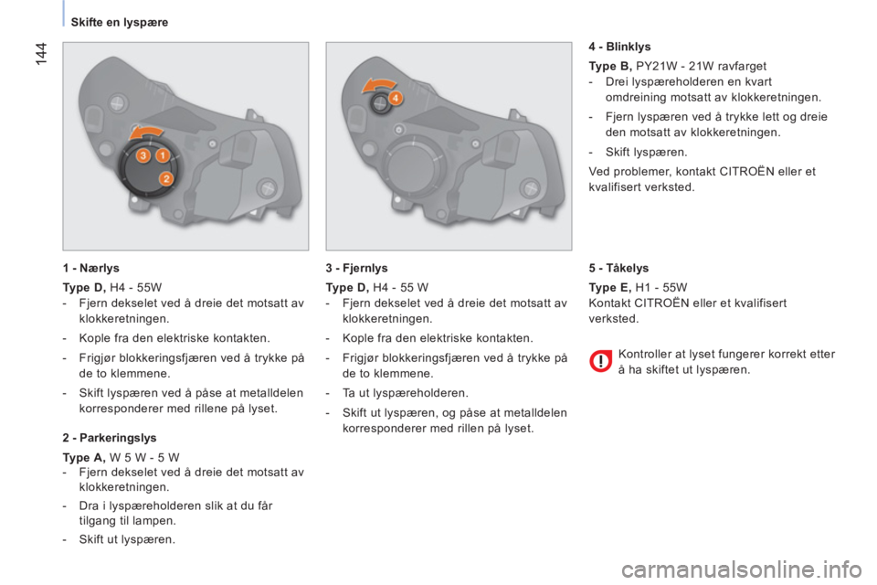 CITROEN NEMO 2013 InstruksjonsbØker (in Norwegian) 144
Skifte en lyspære
1 - Nærlys
Type D , H4 - 55W
- Fjern dekselet ved å dreie det motsatt av
klokkeretningen.
- Kople fra den elektriske kontakten.
- F CITROEN NEMO 2013 InstruksjonsbØker (in Norwegian) 144
Skifte en lyspære
1 - Nærlys
Type D , H4 - 55W
- Fjern dekselet ved å dreie det motsatt av
klokkeretningen.
- Kople fra den elektriske kontakten.
- F