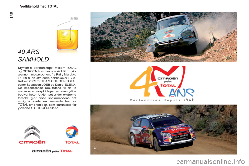 CITROEN NEMO 2013 InstruksjonsbØker (in Norwegian) 158
Vedlikehold med TOTAL
40 ÅRS
SAMHOLD
Styrken til partnerskapet mellom TOTAL
og CITROËN kommer spesielt til uttrykk
gjennom motorsporten: fra Rally Marokko
i 1969 til en s CITROEN NEMO 2013 InstruksjonsbØker (in Norwegian) 158
Vedlikehold med TOTAL
40 ÅRS
SAMHOLD
Styrken til partnerskapet mellom TOTAL
og CITROËN kommer spesielt til uttrykk
gjennom motorsporten: fra Rally Marokko
i 1969 til en s