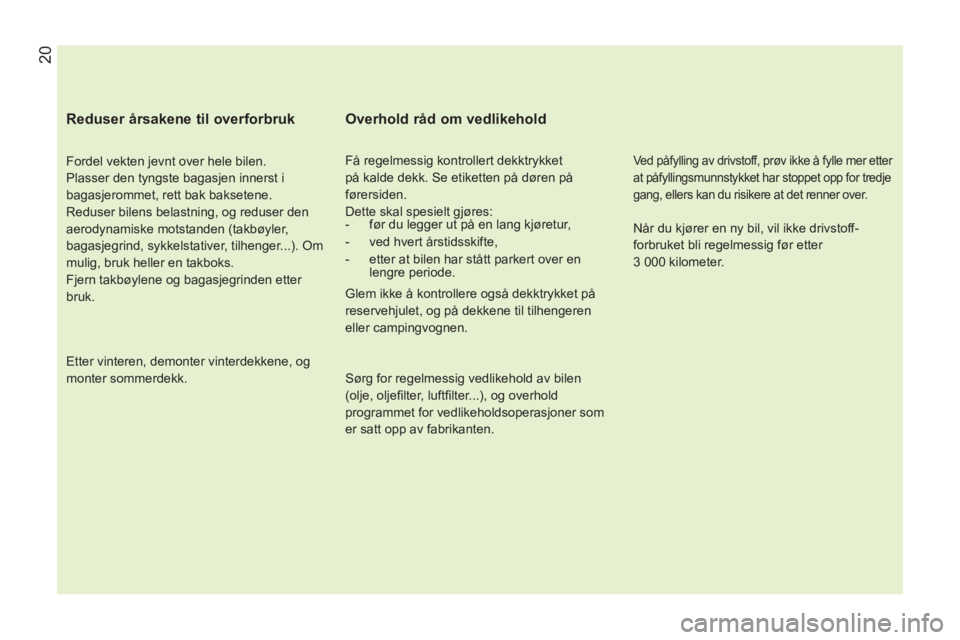 CITROEN NEMO 2013 InstruksjonsbØker (in Norwegian) 20
Reduser årsakene til overforbruk
Fordel vekten jevnt over hele bilen.
Plasser den tyngste bagasjen innerst i
bagasjerommet, rett bak baksetene.
Reduser bilens belastning, og reduser CITROEN NEMO 2013 InstruksjonsbØker (in Norwegian) 20
Reduser årsakene til overforbruk
Fordel vekten jevnt over hele bilen.
Plasser den tyngste bagasjen innerst i
bagasjerommet, rett bak baksetene.
Reduser bilens belastning, og reduser