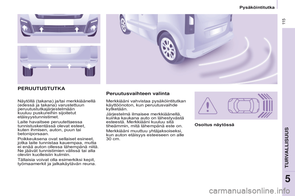 CITROEN BERLINGO MULTISPACE 2017  Omistajan Käsikirjat (in Finnish)  115
Berlingo2VP_fi_Chap05_Securite_ed02-2016
Näytöllä (takana) ja/tai merkkiäänellä 
(edessä ja takana) varustettuun 
peruutustutkajärjestelmään 
kuuluu puskureihin sijoitetut 
etäisyystun