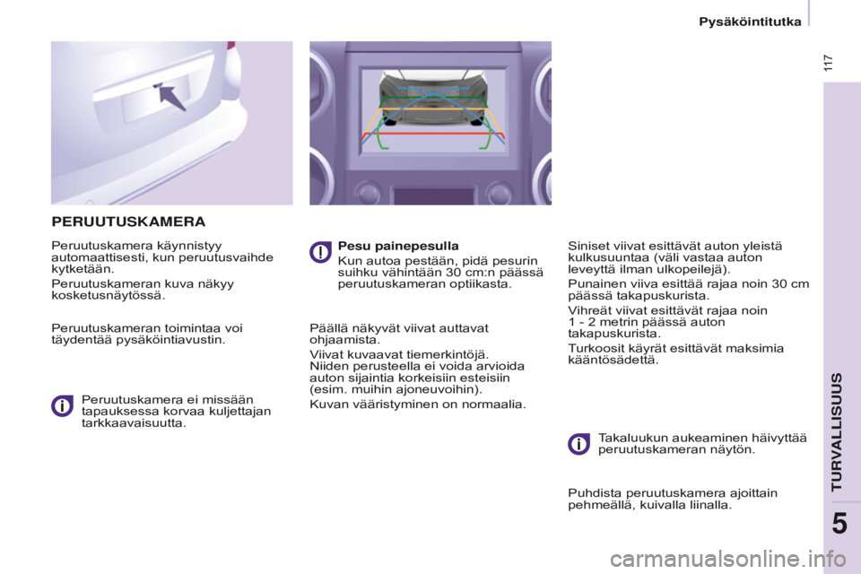 CITROEN BERLINGO MULTISPACE 2017  Omistajan Käsikirjat (in Finnish)  117
Berlingo2VP_fi_Chap05_Securite_ed02-2016
PERUUTUSKAMERA
Peruutuskamera käynnistyy 
automaattisesti, kun peruutusvaihde 
kytketään.
Peruutuskameran kuva näkyy 
kosketusnäytössä.
Peruutuskam