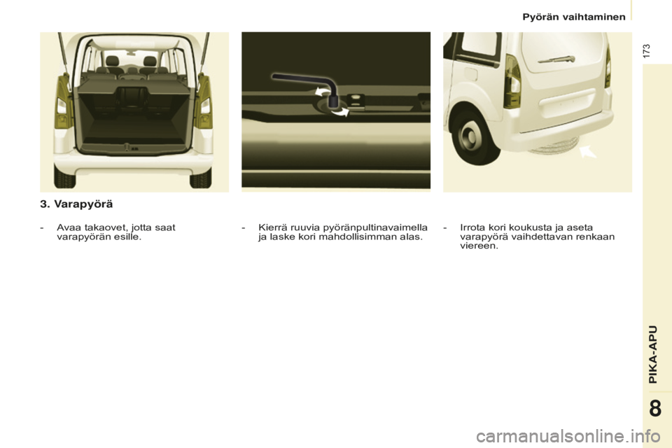CITROEN BERLINGO MULTISPACE 2016 Omistajan Käsikirjat (in Finnish) 173
Berlingo-2-VP_fi_Chap08_Aide-rapide_ed01-2016
3. Varapyörä
- Kierrä ruuvia pyöränpultinavaimella
ja laske kori mahdollisimman alas.
- Avaa takaovet, jotta saat
varapyörän esille
. - Irrot CITROEN BERLINGO MULTISPACE 2016 Omistajan Käsikirjat (in Finnish) 173
Berlingo-2-VP_fi_Chap08_Aide-rapide_ed01-2016
3. Varapyörä
- Kierrä ruuvia pyöränpultinavaimella
ja laske kori mahdollisimman alas.
- Avaa takaovet, jotta saat
varapyörän esille
. - Irrot