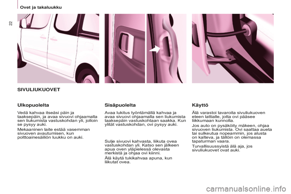 CITROEN BERLINGO MULTISPACE 2016  Omistajan Käsikirjat (in Finnish) 22
Berlingo-2-VP_fi_Chap03_Pret-a-partir_ed01-2016
SIVULIUKUOVET
Ulkopuolelta
Vedä kahvaa itseäsi päin ja 
taaksepäin, ja avaa sivuovi ohjaamalla 
sen liukumista vastuskohdan yli, jolloin 
se pysy