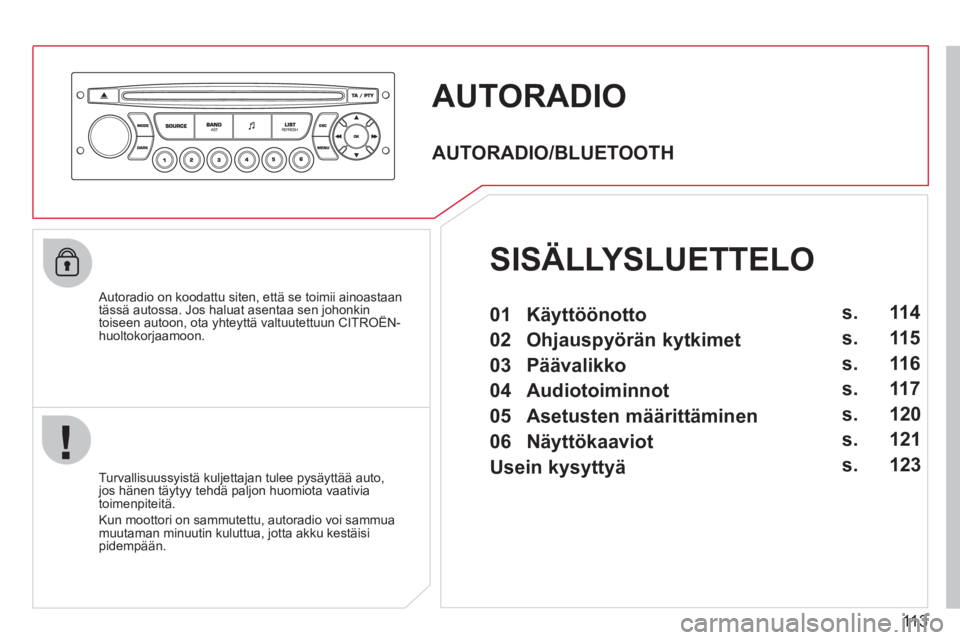 CITROEN BERLINGO FIRST 2011  Omistajan Käsikirjat (in Finnish) 113
AUTORADIO 
   Autoradio on koodattu siten, että se toimii ainoastaantässä autossa. Jos haluat asentaa sen johonkintoiseen autoon, ota yhteyttä valtuutettuun CITROËN-j
huoltokorjaamoon.  
   
