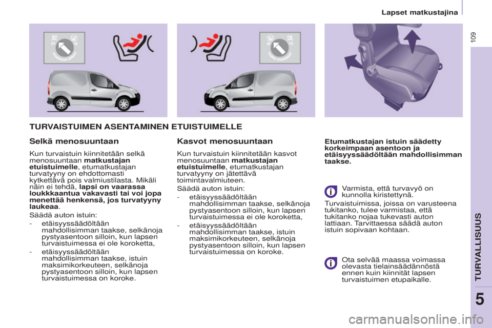 CITROEN BERLINGO ELECTRIC 2017  Omistajan Käsikirjat (in Finnish) 109
BERLINGO-2-VU_fI_CHAP05_SECURITE_ED01-2015
BERLINGO-2-VU_fI_CHAP05_SECURITE_ED01-2015
TURVAISTUIMEN ASENTAMINEN ETUISTUIMELLE
Etumatkustajan istuin säädetty 
korkeimpaan asentoon ja 
etäisyyss
