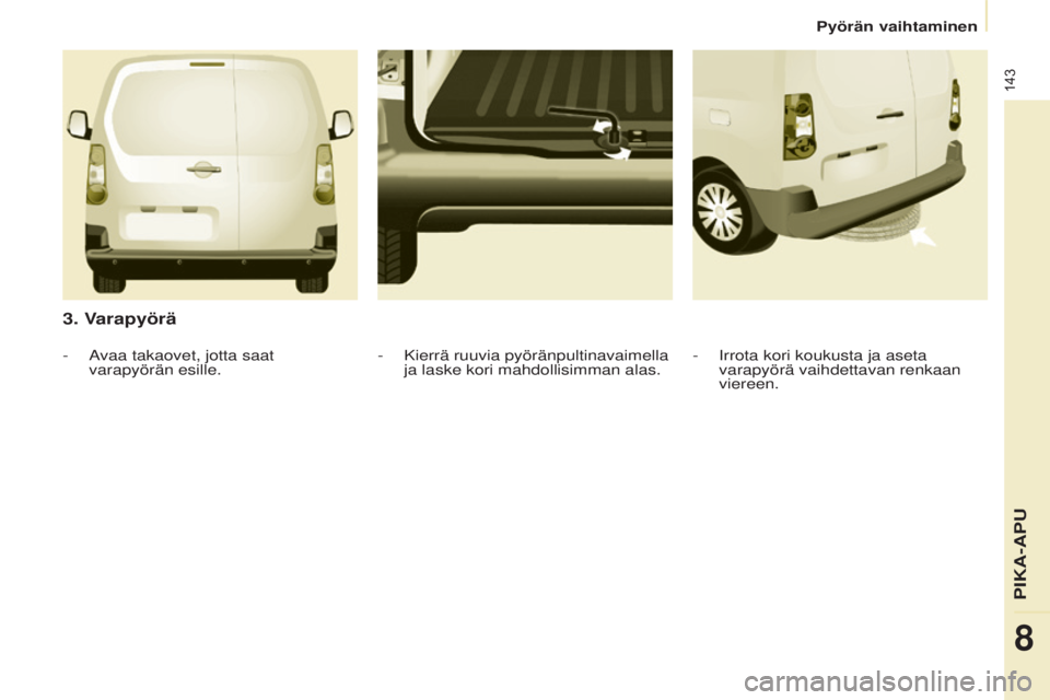 CITROEN BERLINGO ELECTRIC 2017  Omistajan Käsikirjat (in Finnish) 143
Berlingo-2-VU_fi_Chap08_Aide	rapide_ed01-2015Berlingo-2-VU_fi_Chap08_Aide	rapide_ed01-2015
3. Varapyörä
-  irrota kori koukusta ja aseta 
varapyörä vaihdettavan renkaan 
viereen.
-
 Kierrä ru