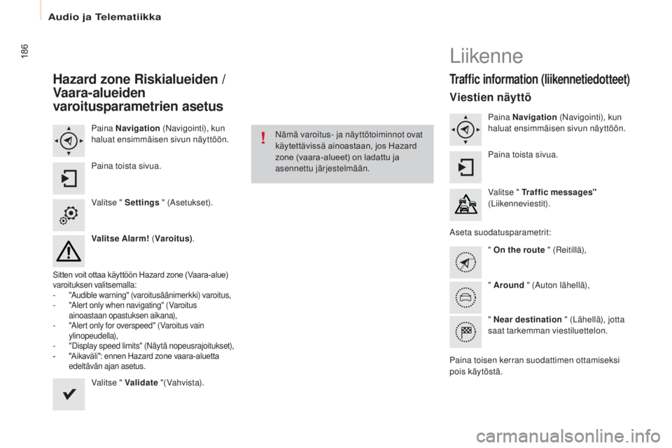 CITROEN BERLINGO ELECTRIC 2017  Omistajan Käsikirjat (in Finnish) 186
Berlingo-2-VU_fi_Chap10a_SMEGplus_ed01-2015
Hazard zone Riskialueiden /  
Vaara-alueiden 
varoitusparametrien asetus
Paina Navigation  (Navigointi), kun 
haluat ensimmäisen sivun näyttöön.
Pai