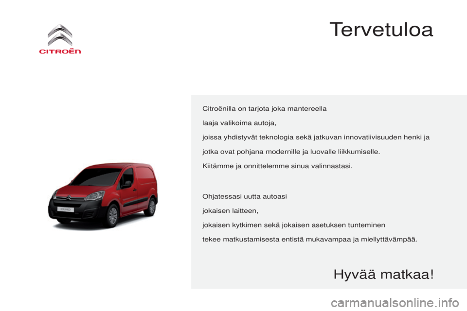 CITROEN BERLINGO ELECTRIC 2017  Omistajan Käsikirjat (in Finnish) Berlingo-2-VU_fi_Chap00a_Sommaire_ed01-2015
Citroënilla on tarjota joka mantereella 
laaja valikoima autoja,
joissa yhdistyvät teknologia sekä jatkuvan innovatiivisuuden henki\
 ja
jotka ovat pohja