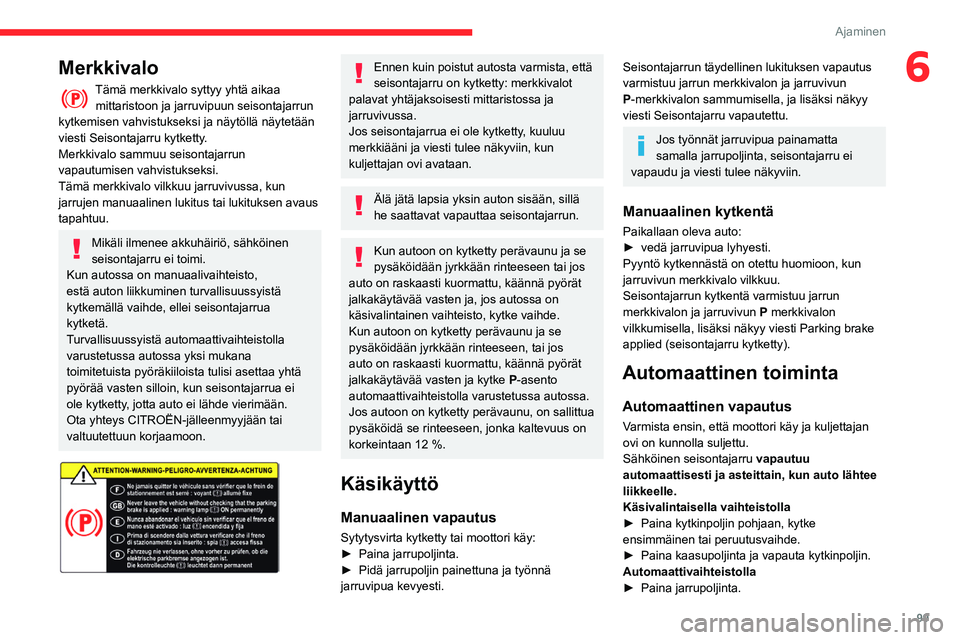 CITROEN BERLINGO VAN 2021 Omistajan Käsikirjat (in Finnish) 99
Ajaminen
6Merkkivalo
Tämä merkkivalo syttyy yhtä aikaa mittaristoon ja jarruvipuun seisontajarrun
kytkemisen vahvistukseksi ja näytöllä näytetään
viesti Seisontajarru kytketty.
Merkkival CITROEN BERLINGO VAN 2021 Omistajan Käsikirjat (in Finnish) 99
Ajaminen
6Merkkivalo
Tämä merkkivalo syttyy yhtä aikaa mittaristoon ja jarruvipuun seisontajarrun
kytkemisen vahvistukseksi ja näytöllä näytetään
viesti Seisontajarru kytketty.
Merkkival