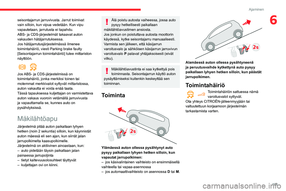 CITROEN BERLINGO VAN 2021 Omistajan Käsikirjat (in Finnish) 101
Ajaminen
6seisontajarrun jarruvivusta. Jarrut toimivat
vain silloin, kun vipua vedetään. Kun vipu
vapautetaan, jarrutusta ei tapahdu.
ABS- ja CDS-järjestelmät takaavat auton
vakauden hätä CITROEN BERLINGO VAN 2021 Omistajan Käsikirjat (in Finnish) 101
Ajaminen
6seisontajarrun jarruvivusta. Jarrut toimivat
vain silloin, kun vipua vedetään. Kun vipu
vapautetaan, jarrutusta ei tapahdu.
ABS- ja CDS-järjestelmät takaavat auton
vakauden hätä