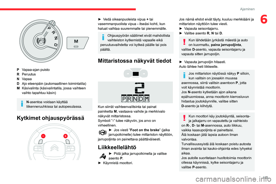 CITROEN BERLINGO VAN 2021 Omistajan Käsikirjat (in Finnish) 103
Ajaminen
6
PVapaa-ajan puisto
R Peruutus
N Vapaa
D Ajo eteenpäin (automaattinen toimintatila)
M Käsivalinta (käsivalintatila, jossa vaihteen
vaihto tapahtuu käsin)
N-asentoa voidaan käyttä CITROEN BERLINGO VAN 2021 Omistajan Käsikirjat (in Finnish) 103
Ajaminen
6
PVapaa-ajan puisto
R Peruutus
N Vapaa
D Ajo eteenpäin (automaattinen toimintatila)
M Käsivalinta (käsivalintatila, jossa vaihteen
vaihto tapahtuu käsin)
N-asentoa voidaan käyttä