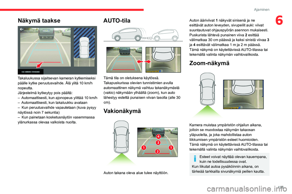 CITROEN BERLINGO VAN 2021  Omistajan Käsikirjat (in Finnish) 135
Ajaminen
6Näkymä taakse 
 
Takaluukussa sijaitsevan kameran kytkemiseksi 
päälle kytke peruutusvaihde. Älä ylitä 10 km/h 
nopeutta.
Järjestelmä kytkeytyy pois päältä:
– 
Automaattise