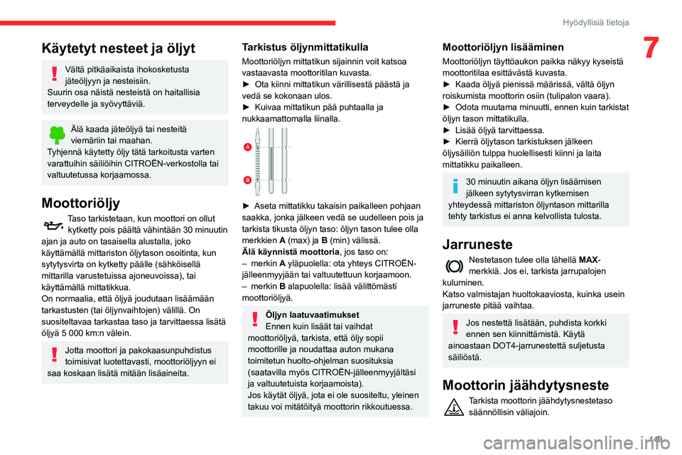 CITROEN BERLINGO VAN 2021  Omistajan Käsikirjat (in Finnish) 149
Hyödyllisiä tietoja
7Käytetyt nesteet ja öljyt
Vältä pitkäaikaista ihokosketusta 
jäteöljyyn ja nesteisiin.
Suurin osa näistä nesteistä on haitallisia 
terveydelle ja syövyttäviä.
