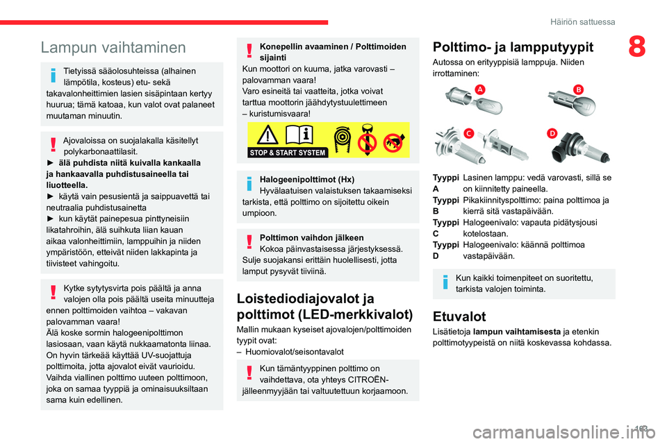 CITROEN BERLINGO VAN 2021  Omistajan Käsikirjat (in Finnish) 163
Häiriön sattuessa
8Lampun vaihtaminen
Tietyissä sääolosuhteissa (alhainen lämpötila, kosteus) etu- sekä 
takavalonheittimien lasien sisäpintaan kertyy 
huurua; tämä katoaa, kun valot ov