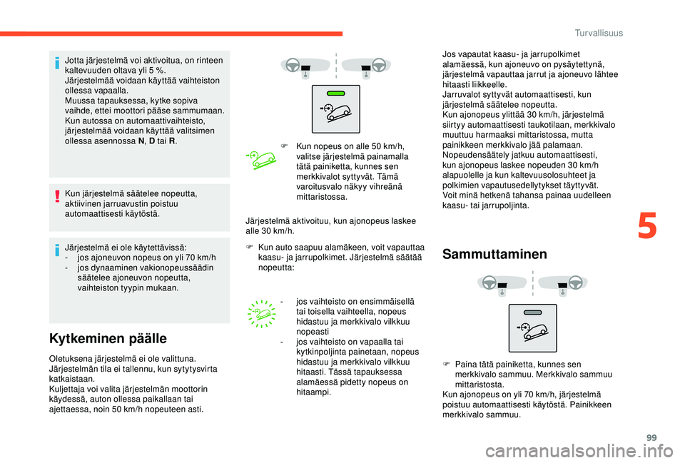 CITROEN BERLINGO VAN 2019  Omistajan Käsikirjat (in Finnish) 99
Jotta järjestelmä voi aktivoitua, on rinteen 
kaltevuuden oltava yli 5  %.
Järjestelmää voidaan käyttää vaihteiston 
ollessa vapaalla.
Muussa tapauksessa, kytke sopiva 
vaihde, ettei mootto