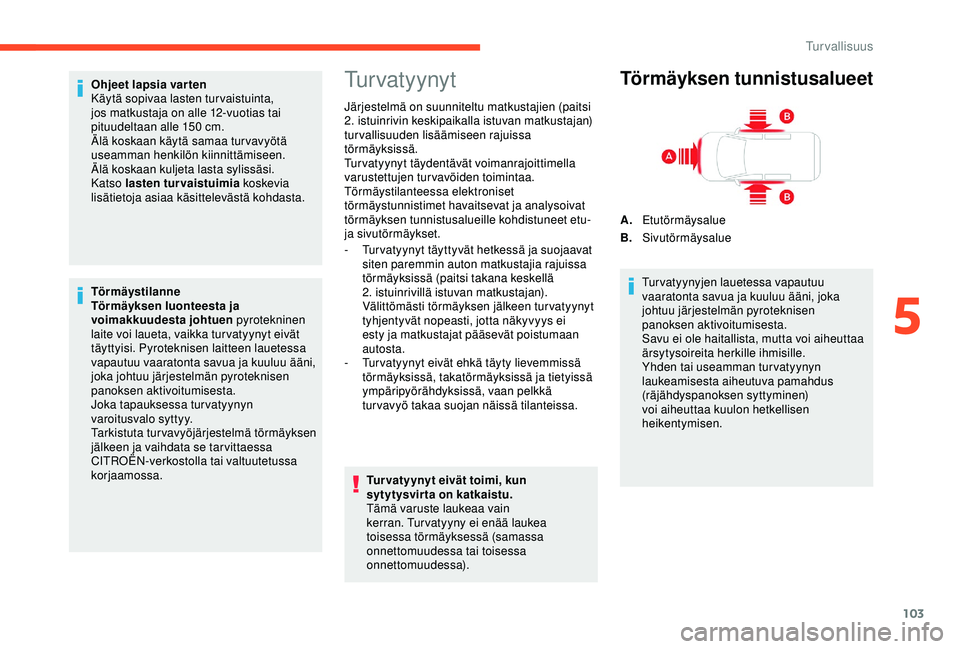 CITROEN BERLINGO VAN 2019  Omistajan Käsikirjat (in Finnish) 103
Ohjeet lapsia var ten
Käytä sopivaa lasten tur vaistuinta, 
jos matkustaja on alle 12-vuotias tai 
pituudeltaan alle 150
 
cm.
Älä koskaan käytä samaa tur vavyötä 
useamman henkilön kiinn