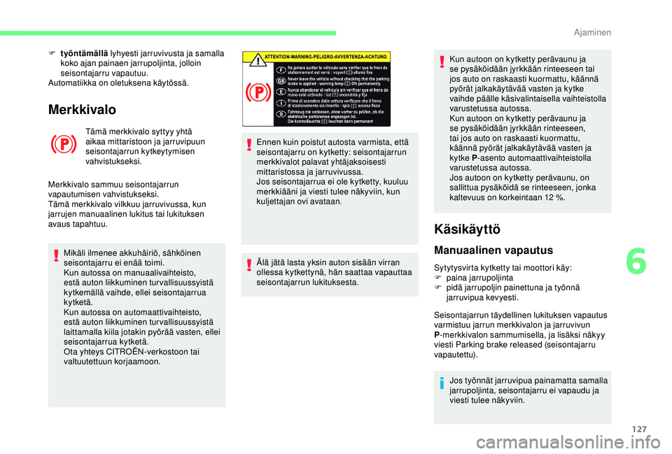 CITROEN BERLINGO VAN 2019 Omistajan Käsikirjat (in Finnish) 127
Merkkivalo
Tämä merkkivalo syttyy yhtä
aikaa mittaristoon ja jarruvipuun
seisontajarrun kytkeytymisen
vahvistukseksi.
Merkkivalo sammuu seisontajarrun
vapautumisen vahvistukseksi.
Tämä me CITROEN BERLINGO VAN 2019 Omistajan Käsikirjat (in Finnish) 127
Merkkivalo
Tämä merkkivalo syttyy yhtä
aikaa mittaristoon ja jarruvipuun
seisontajarrun kytkeytymisen
vahvistukseksi.
Merkkivalo sammuu seisontajarrun
vapautumisen vahvistukseksi.
Tämä me