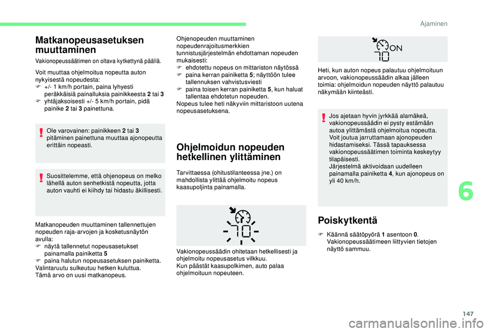 CITROEN BERLINGO VAN 2019  Omistajan Käsikirjat (in Finnish) 147
Matkanopeusasetuksen 
muuttaminen
Vakionopeussäätimen on oltava kytkettynä päällä.
Voit muuttaa ohjelmoitua nopeutta auton 
nykyisestä nopeudesta:
F 
+
 /- 1   km/h portain, paina lyhyesti 