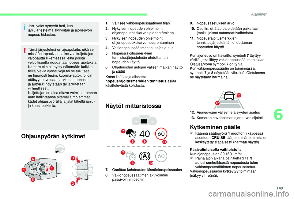 CITROEN BERLINGO VAN 2019  Omistajan Käsikirjat (in Finnish) 149
Jarruvalot syttyvät heti, kun 
jarrujärjestelmä aktivoituu ja ajoneuvon 
nopeus hidastuu.Tämä järjestelmä on ajoapulaite, eikä se 
missään tapauksessa korvaa kuljettajan 
valppautta liik