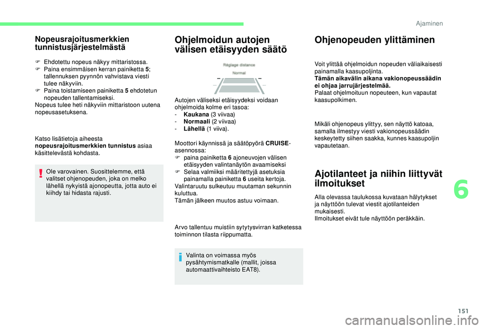 CITROEN BERLINGO VAN 2019  Omistajan Käsikirjat (in Finnish) 151
Nopeusrajoitusmerkkien 
tunnistusjärjestelmästä
F Ehdotettu nopeus näkyy mittaristossa.
F P aina ensimmäisen kerran painiketta 5 ; 
tallennuksen pyynnön vahvistava viesti 
tulee näkyviin.
F
