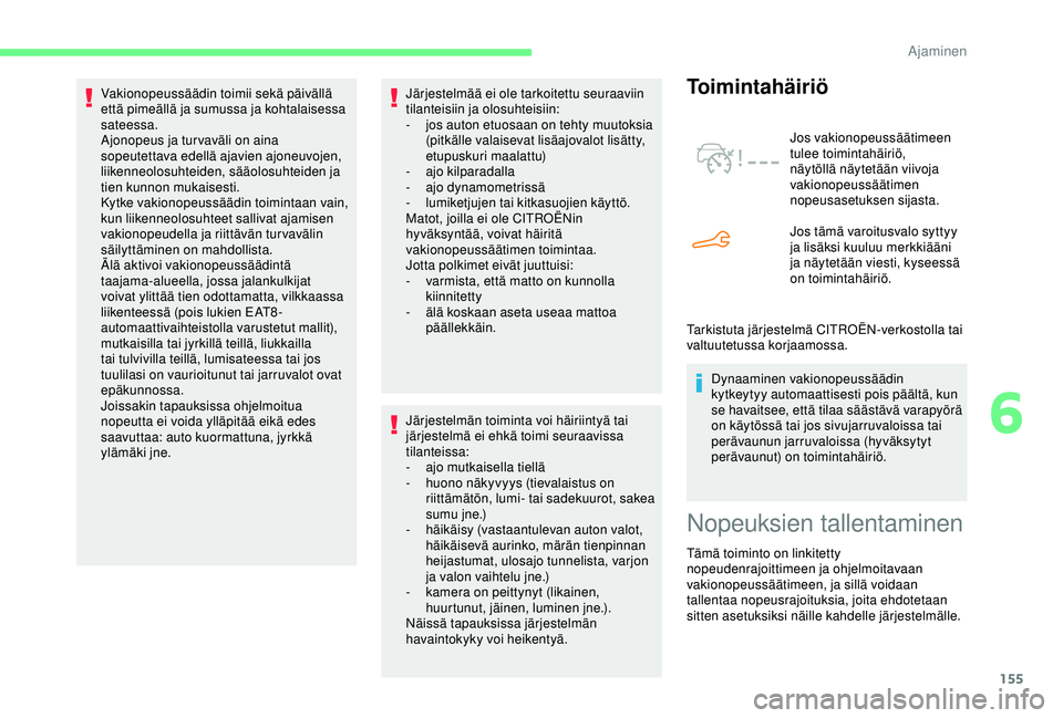 CITROEN BERLINGO VAN 2019  Omistajan Käsikirjat (in Finnish) 155
Järjestelmää ei ole tarkoitettu seuraaviin 
tilanteisiin ja olosuhteisiin:
- 
j
 os auton etuosaan on tehty muutoksia 
(pitkälle valaisevat lisäajovalot lisätty, 
etupuskuri maalattu)
-
 aj
