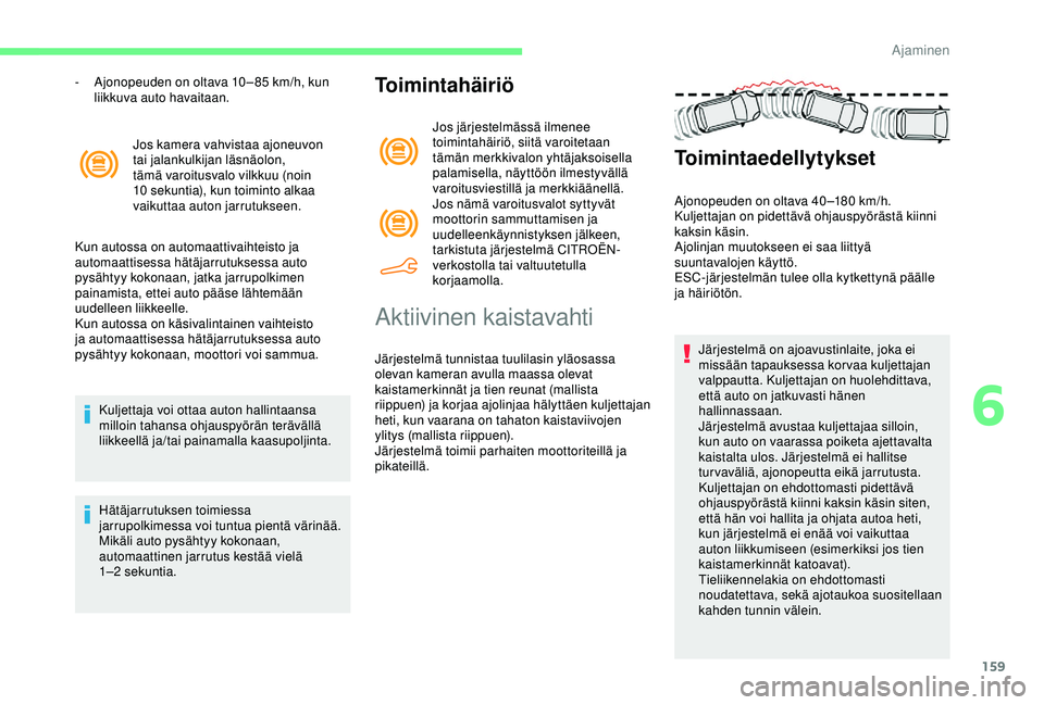 CITROEN BERLINGO VAN 2019  Omistajan Käsikirjat (in Finnish) 159
Jos kamera vahvistaa ajoneuvon 
tai jalankulkijan läsnäolon, 
tämä varoitusvalo vilkkuu (noin 
10  sekuntia), kun toiminto alkaa 
vaikuttaa auton jarrutukseen.
Kun autossa on automaattivaihtei