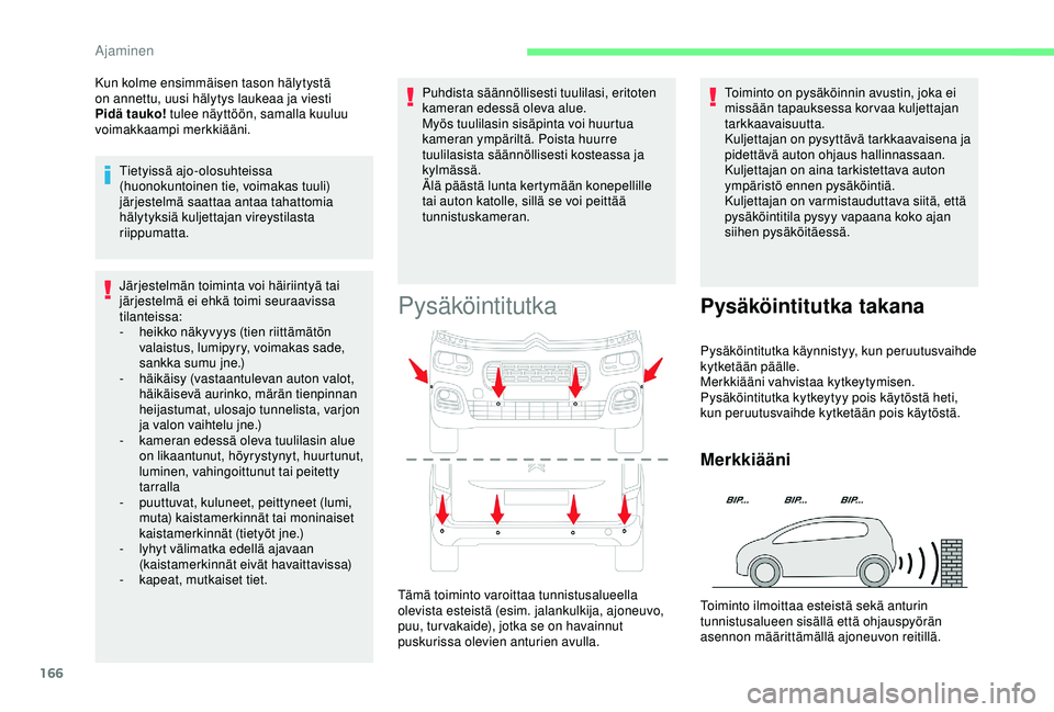 CITROEN BERLINGO VAN 2019  Omistajan Käsikirjat (in Finnish) 166
Järjestelmän toiminta voi häiriintyä tai 
järjestelmä ei ehkä toimi seuraavissa 
tilanteissa:
- 
h
 eikko näkyvyys (tien riittämätön 
valaistus, lumipyry, voimakas sade, 
sankka sumu jn