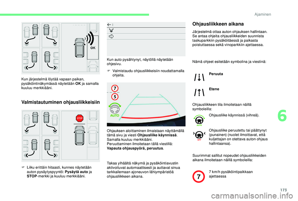 CITROEN BERLINGO VAN 2019  Omistajan Käsikirjat (in Finnish) 173
7
Kun järjestelmä löytää vapaan paikan, 
pysäköintinäkymässä näytetään OK ja samalla 
kuuluu merkkiääni.
Valmistautuminen ohjausliikkeisiin
F Liiku erittäin hitaasti, kunnes näyte
