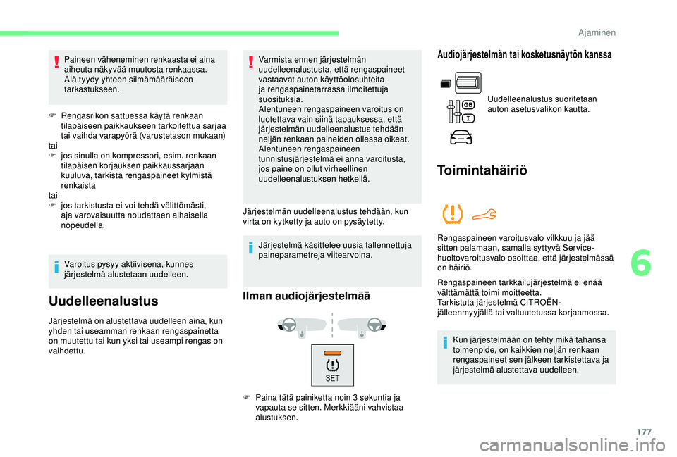 CITROEN BERLINGO VAN 2019  Omistajan Käsikirjat (in Finnish) 177
Paineen väheneminen renkaasta ei aina 
aiheuta näkyvää muutosta renkaassa. 
Älä tyydy yhteen silmämääräiseen 
tarkastukseen.
F
 
R
 engasrikon sattuessa käytä renkaan 
tilapäiseen pai