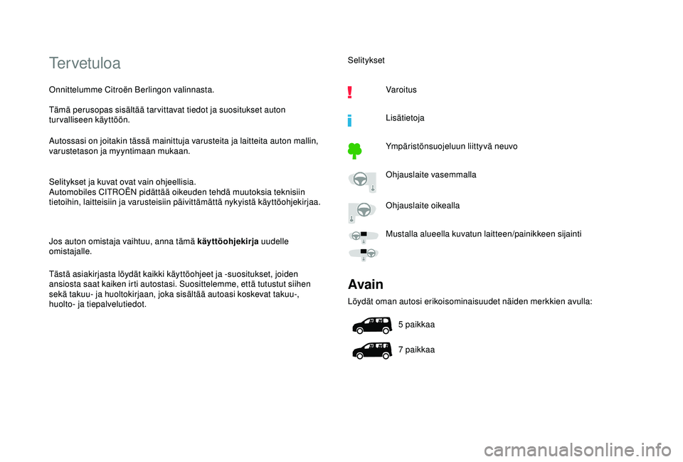 CITROEN BERLINGO VAN 2019  Omistajan Käsikirjat (in Finnish) Tervetuloa
Onnittelumme Citroën Berlingon valinnasta.
Tämä perusopas sisältää tar vittavat tiedot ja suositukset auton 
turvalliseen käyttöön.
Autossasi on joitakin tässä mainittuja varuste