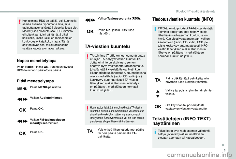 CITROEN BERLINGO VAN 2019  Omistajan Käsikirjat (in Finnish) 5
Kun toiminto RDS on päällä, voit kuunnella 
samaa asemaa riippumatta siitä, mitä 
taajuutta asema käyttää alueella, jossa olet. 
Määrätyissä olosuhteissa RDS-toiminto 
ei kuitenkaan toim