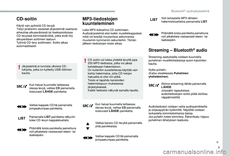 CITROEN BERLINGO VAN 2019  Omistajan Käsikirjat (in Finnish) 9
CD-soitin
Käytä vain pyöreitä CD-levyjä.
Tietyt piratismin vastaiset järjestelmät saattavat 
aiheuttaa alkuperäisissä tai itsekopioiduissa 
CD-levyissä toimintahäiriöitä, jotka eivät l
