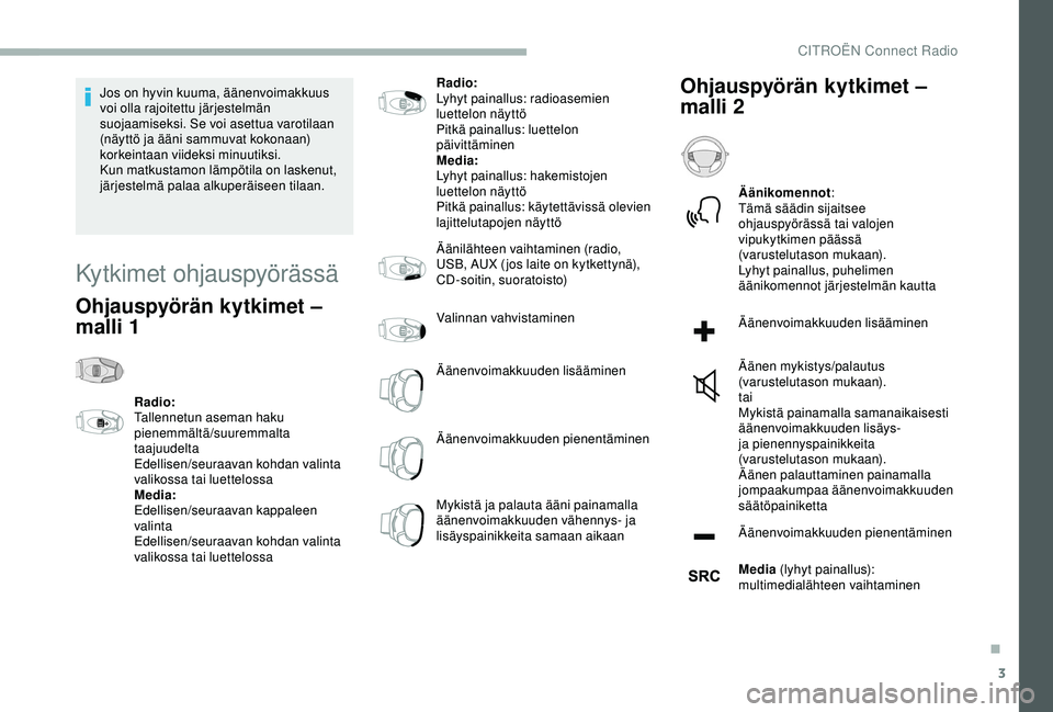 CITROEN BERLINGO VAN 2019  Omistajan Käsikirjat (in Finnish) 3
Jos on hyvin kuuma, äänenvoimakkuus 
voi olla rajoitettu järjestelmän 
suojaamiseksi. Se voi asettua varotilaan 
(näyttö ja ääni sammuvat kokonaan) 
korkeintaan viideksi minuutiksi.
Kun matk