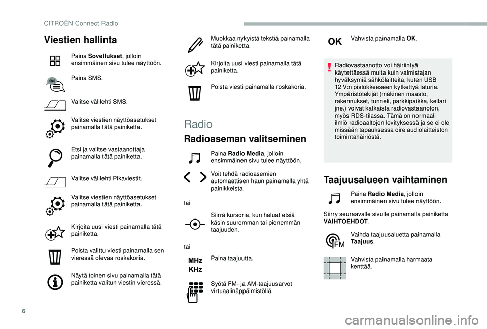 CITROEN BERLINGO VAN 2019  Omistajan Käsikirjat (in Finnish) 6
Viestien hallinta
Paina Sovellukset, jolloin 
ensimmäinen sivu tulee näyttöön.
Paina SMS.
Valitse välilehti SMS.
Valitse viestien näyttöasetukset 
painamalla tätä painiketta.
Etsi ja valits