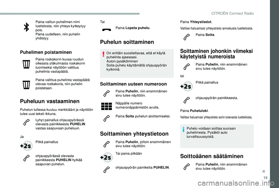 CITROEN BERLINGO VAN 2019 Omistajan Käsikirjat (in Finnish) 15
Paina valitun puhelimen nimi
luettelosta, niin yhteys kytkeytyy
pois.
Paina uudelleen, niin puhelin
yhdistyy.
Puhelimen poistaminen
Paina roskakorin kuvaa ruudun
oikeasta yläkulmasta roskakori CITROEN BERLINGO VAN 2019 Omistajan Käsikirjat (in Finnish) 15
Paina valitun puhelimen nimi
luettelosta, niin yhteys kytkeytyy
pois.
Paina uudelleen, niin puhelin
yhdistyy.
Puhelimen poistaminen
Paina roskakorin kuvaa ruudun
oikeasta yläkulmasta roskakori