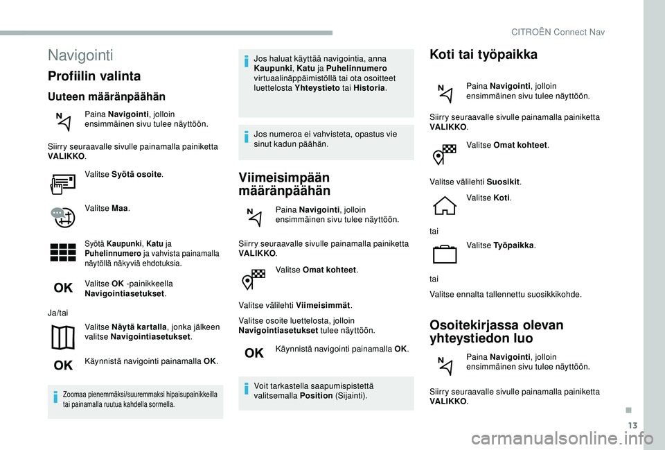CITROEN BERLINGO VAN 2019  Omistajan Käsikirjat (in Finnish) 13
Valitse Omat kohteet.
Valitse välilehti Viimeisimmät .
Valitse osoite luettelosta, jolloin 
Navigointiasetukset  tulee näyttöön.
Käynnistä navigointi painamalla OK.
Voit tarkastella saapumis