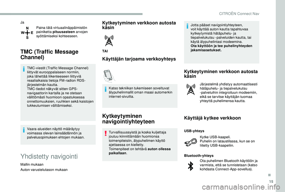 CITROEN BERLINGO VAN 2019  Omistajan Käsikirjat (in Finnish) 15
JaPaina tätä virtuaalinäppäimistön 
painiketta pituusasteen  ar vojen 
syöttämiseksi kohteeseen.
TMC (Traffic Message 
Channel)
TMC-viestit (Traffic Message Channel) 
liittyvät eurooppalais