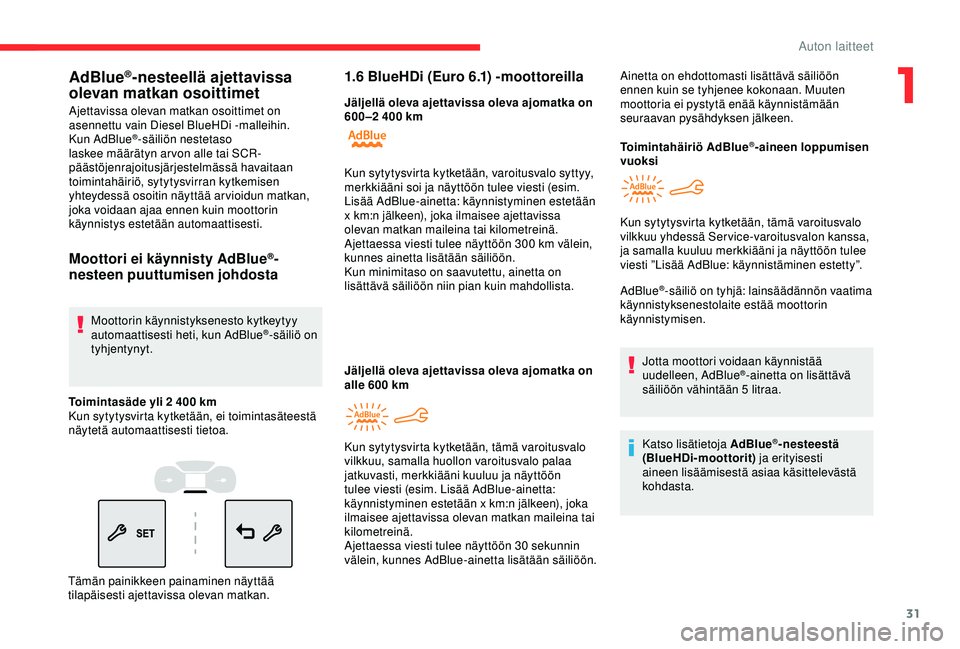 CITROEN BERLINGO VAN 2019  Omistajan Käsikirjat (in Finnish) 31
AdBlue®-nesteellä ajettavissa 
olevan matkan osoittimet
Ajettavissa olevan matkan osoittimet on 
asennettu vain Diesel BlueHDi -malleihin.
Kun AdBlue
®-säiliön nestetaso 
laskee määrätyn ar