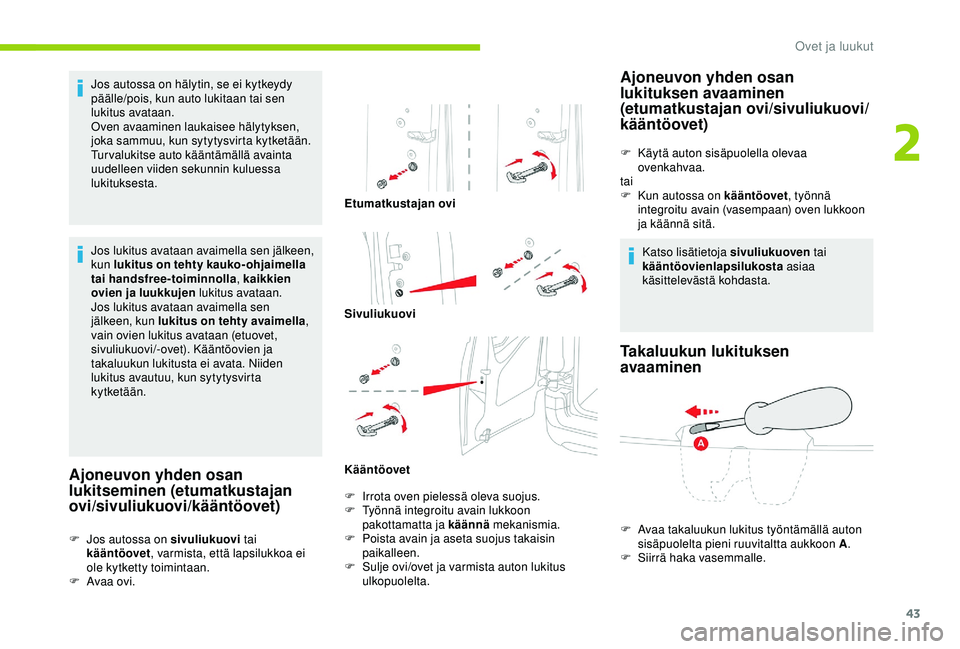CITROEN BERLINGO VAN 2019  Omistajan Käsikirjat (in Finnish) 43
Jos autossa on hälytin, se ei kytkeydy 
päälle/pois, kun auto lukitaan tai sen 
lukitus avataan.
Oven avaaminen laukaisee hälytyksen, 
joka sammuu, kun sytytysvirta kytketään.
Turvalukitse au