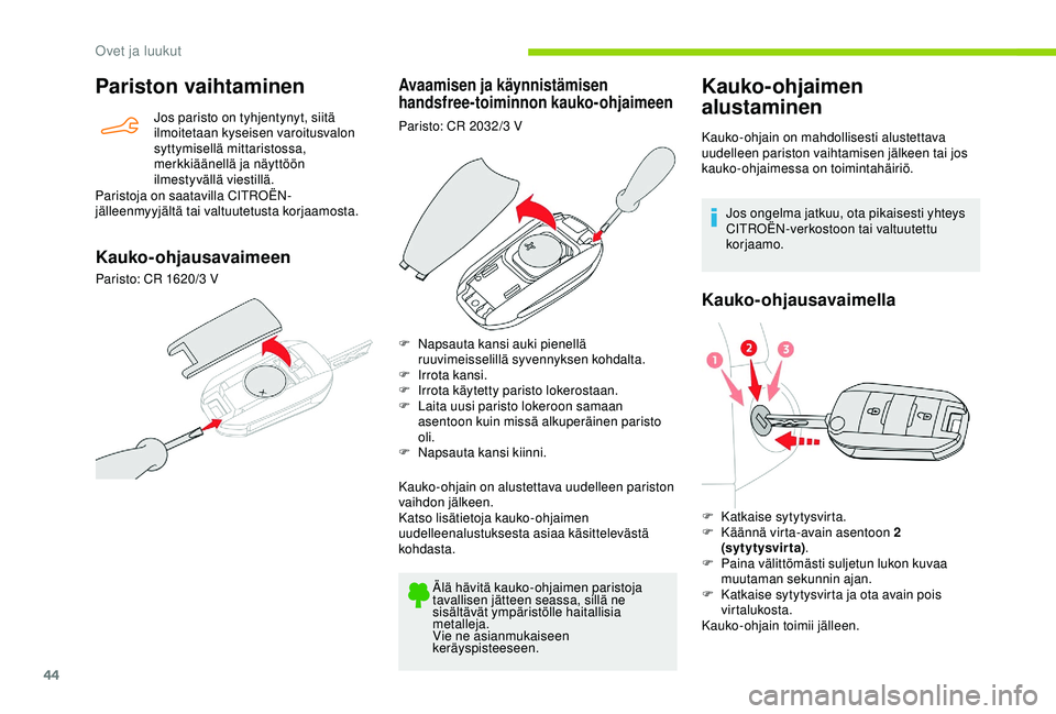 CITROEN BERLINGO VAN 2019  Omistajan Käsikirjat (in Finnish) 44
Pariston vaihtaminen
Jos paristo on tyhjentynyt, siitä 
ilmoitetaan kyseisen varoitusvalon 
syttymisellä mittaristossa, 
merkkiäänellä ja näyttöön 
ilmestyvällä viestillä.
Paristoja on s