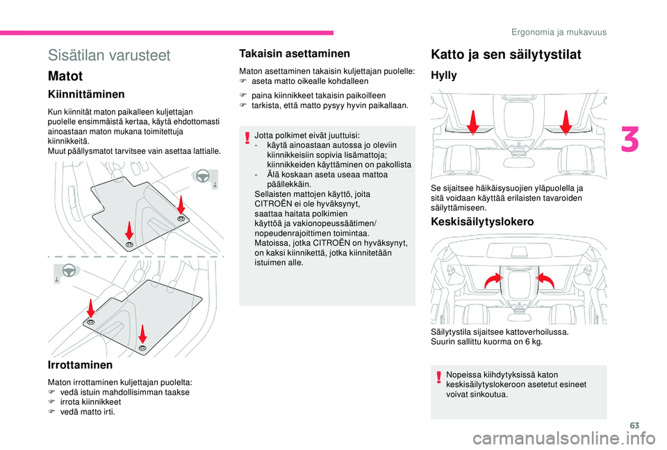 CITROEN BERLINGO VAN 2019  Omistajan Käsikirjat (in Finnish) 63
Sisätilan varusteet
Matot
Kiinnittäminen
Kun kiinnität maton paikalleen kuljettajan 
puolelle ensimmäistä kertaa, käytä ehdottomasti 
ainoastaan maton mukana toimitettuja 
kiinnikkeitä.
Muu