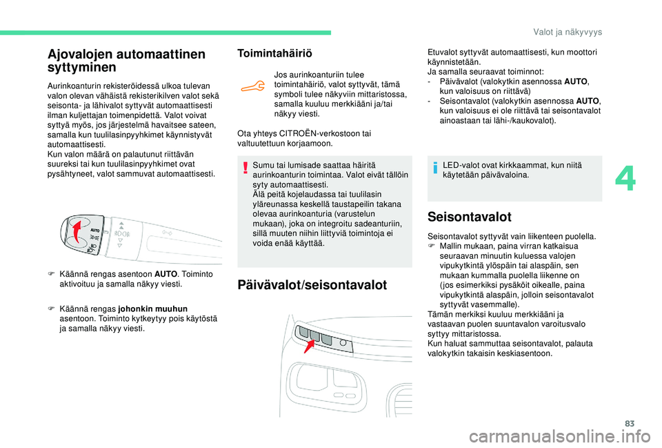 CITROEN BERLINGO VAN 2019  Omistajan Käsikirjat (in Finnish) 83
F Käännä rengas johonkin muuhun 
asentoon. Toiminto kytkeytyy pois käytöstä 
ja samalla näkyy viesti.
Toimintahäiriö
Jos aurinkoanturiin tulee 
toimintahäiriö, valot syttyvät, tämä 
s