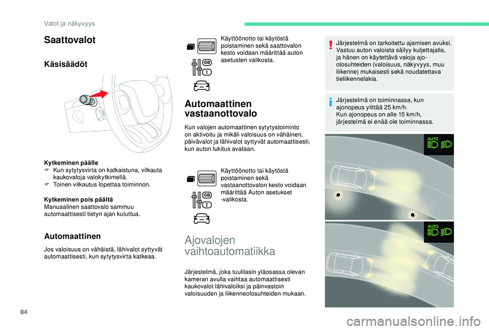 CITROEN BERLINGO VAN 2019  Omistajan Käsikirjat (in Finnish) 84
Saattovalot
Käsisäädöt
Kytkeminen päälle
F K un sytytysvirta on katkaistuna, vilkauta 
kaukovaloja valokytkimellä.
F
 
T
 oinen vilkautus lopettaa toiminnon.
Kytkeminen pois päältä
Manuaa