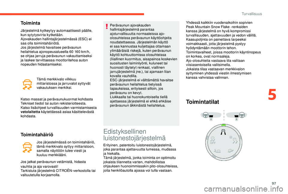 CITROEN BERLINGO VAN 2019 Omistajan Käsikirjat (in Finnish) 97
Toiminta
Järjestelmä kytkeytyy automaattisesti päälle,
kun sytytysvirta kytketään.
Ajovakauden hallintajärjestelmässä (ESC) ei
saa olla toimintahäiriötä.
Jos järjestelmä havaitsee p CITROEN BERLINGO VAN 2019 Omistajan Käsikirjat (in Finnish) 97
Toiminta
Järjestelmä kytkeytyy automaattisesti päälle,
kun sytytysvirta kytketään.
Ajovakauden hallintajärjestelmässä (ESC) ei
saa olla toimintahäiriötä.
Jos järjestelmä havaitsee p