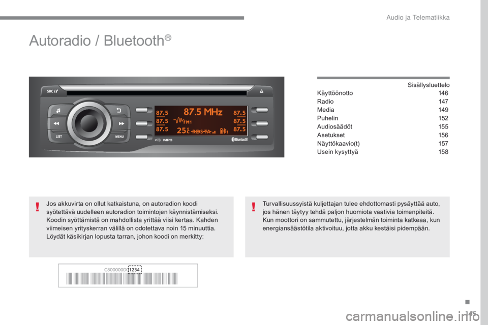 CITROEN C-ZERO 2017 Omistajan Käsikirjat (in Finnish) 145
C-Zero_fi_Chap10a_RDE2_ed01-2016
Autoradio / Bluetooth®
Sisällysluettelo
Käyttöönotto 1 46
Radio
14
7
Media
1
49
Puhelin
1
52
Audiosäädöt
1
55
Asetukset
1
56
Näyttökaavio(t)
1 CITROEN C-ZERO 2017 Omistajan Käsikirjat (in Finnish) 145
C-Zero_fi_Chap10a_RDE2_ed01-2016
Autoradio / Bluetooth®
Sisällysluettelo
Käyttöönotto 1 46
Radio
14
7
Media
1
49
Puhelin
1
52
Audiosäädöt
1
55
Asetukset
1
56
Näyttökaavio(t)
1