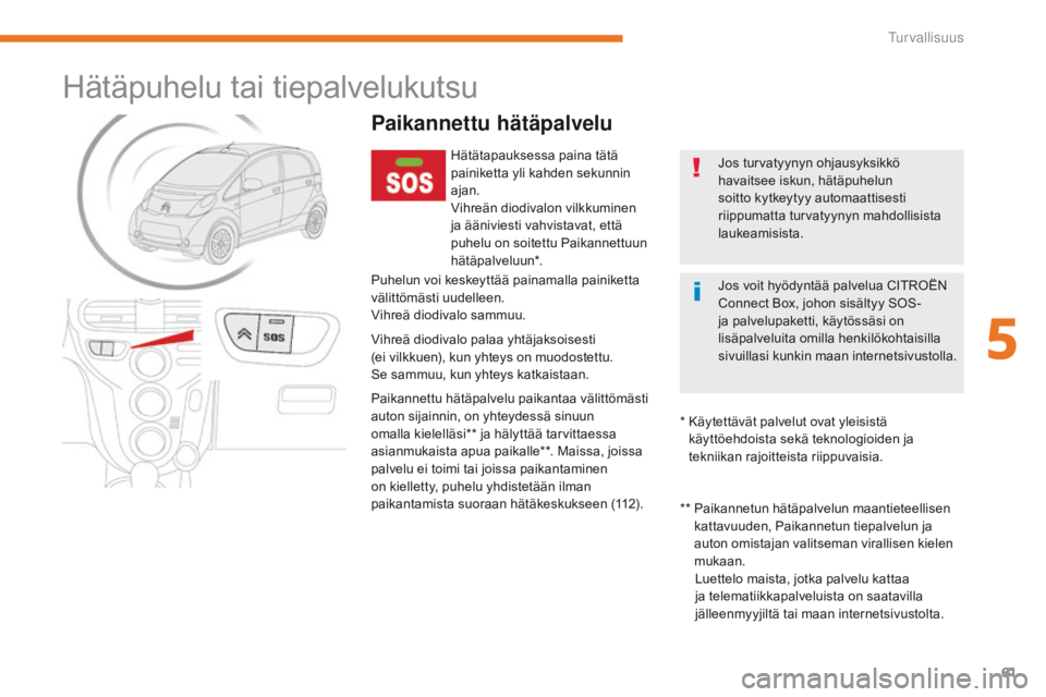 CITROEN C-ZERO 2017  Omistajan Käsikirjat (in Finnish) 61
C-Zero_fi_Chap05_securite_ed01-2016
Hätäpuhelu tai tiepalvelukutsu
Paikannettu hätäpalvelu
Hätätapauksessa paina tätä 
painiketta yli kahden sekunnin 
ajan.
Vihreän diodivalon vilkkuminen 