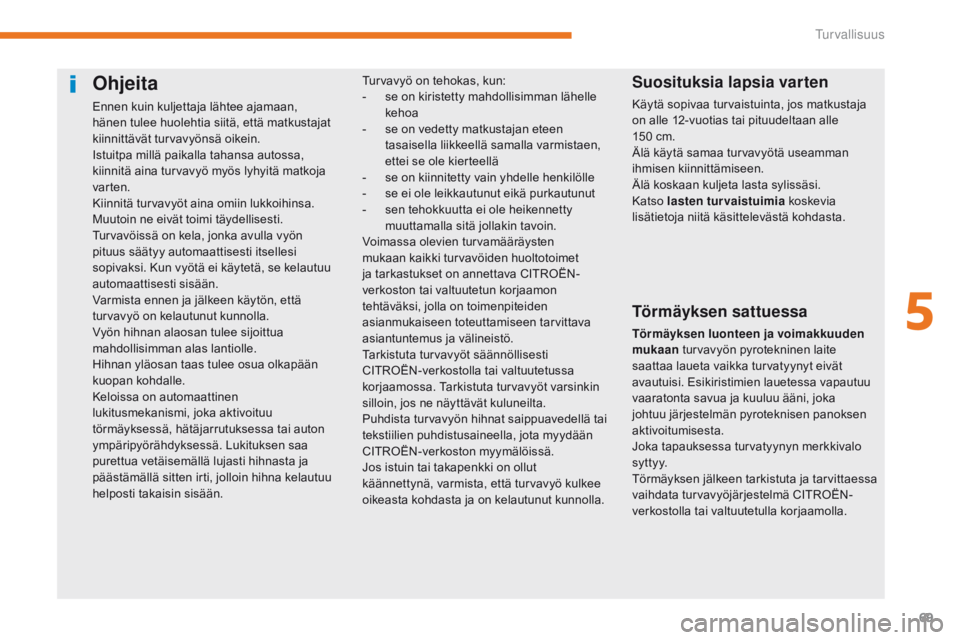 CITROEN C-ZERO 2017  Omistajan Käsikirjat (in Finnish) 69
C-Zero_fi_Chap05_securite_ed01-2016
Ohjeita
Ennen kuin kuljettaja lähtee ajamaan, 
hänen tulee huolehtia siitä, että matkustajat 
kiinnittävät turvavyönsä oikein.
Istuitpa millä paikalla t