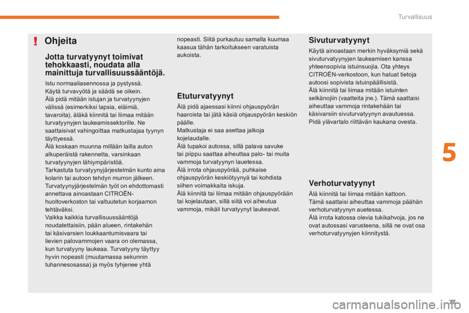 CITROEN C-ZERO 2017  Omistajan Käsikirjat (in Finnish) 73
C-Zero_fi_Chap05_securite_ed01-2016
Jotta turvatyynyt toimivat 
tehokkaasti, noudata alla 
mainittuja turvallisuussääntöjä.
Istu normaaliasennossa ja pystyssä.
Käytä turvavyötä ja säädä